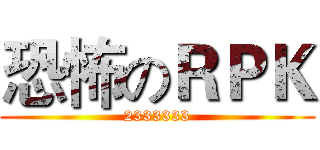 恐怖のＲＰＫ (2333333)