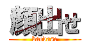 顔出せ (kaodase)