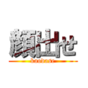顔出せ (kaodase)