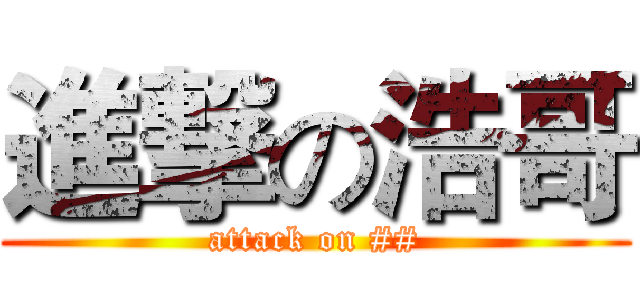 進撃の浩哥 (attack on ##)