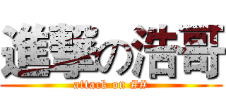 進撃の浩哥 (attack on ##)