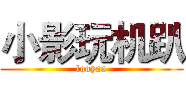 小影玩机趴 (looyaa)