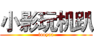小影玩机趴 (looyaa)