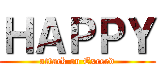 ＨＡＰＰＹ (attack on Exceed)