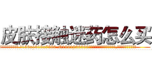 皮肤接触迷药怎么买 (皮肤接触迷药怎么买【电.话156x1318x7580-Q1991936399鑫宏药业】我们做的是长期生意,靠的是老客户长期支持
参考消息网2月20日报道 韩媒称，“剩女多、离婚率高的城市，房价一定会上涨。”这是中国经济学家金岩石2016年12月参加在上海举行的房地产相关论坛时说的话。
)