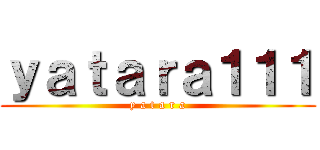 ｙａｔａｒａ１１１ (y a t a r a)