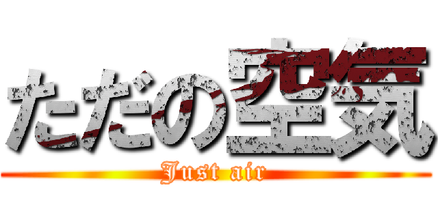 ただの空気 (Just air)
