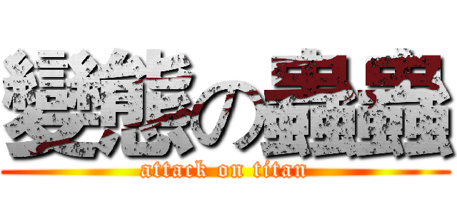 變態の蟲蟲 (attack on titan)