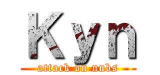 Ｋｙｎ (attack on nubs)