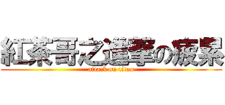 紅茶哥之進撃の疲累 (attack on titan)