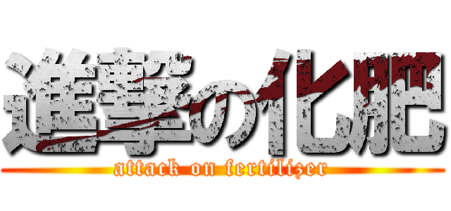 進撃の化肥 (attack on fertilizer)