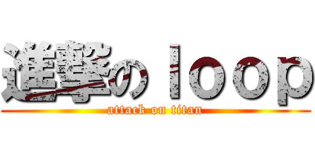 進撃のｌｏｏｐ (attack on titan)