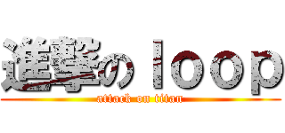 進撃のｌｏｏｐ (attack on titan)