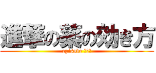 進撃の薬の効き方 (episode Ⅰ〜Ⅳ)