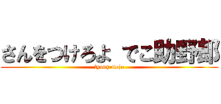 さんをつけろよ でこ助野郎 (tyouy-nojo)