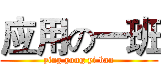 应用の一班 (ying yong yi ban)