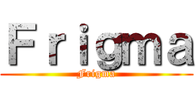 Ｆｒｉｇｍａ (Frigma)