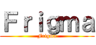 Ｆｒｉｇｍａ (Frigma)