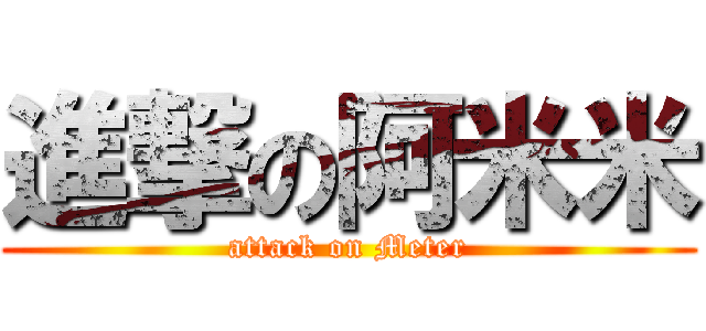 進撃の阿米米 (attack on Meter)