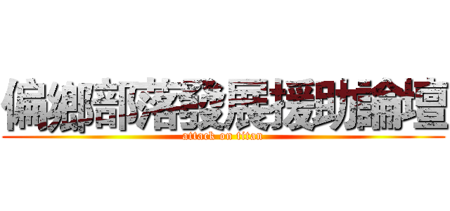 偏鄉部落發展援助論壇 (attack on titan)