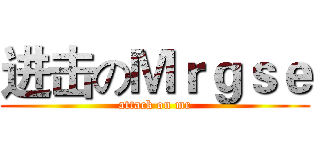 进击のＭｒｇｓｅ (attack on mr)