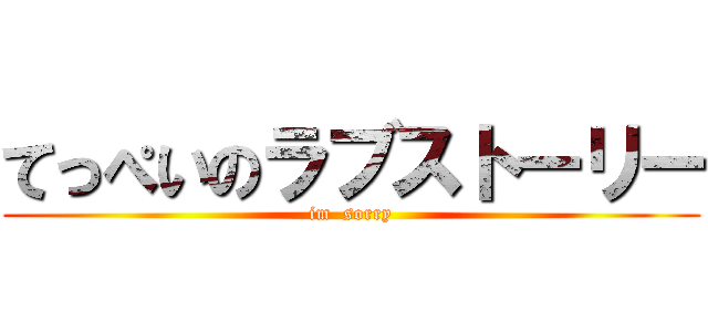 てっぺいのラブストーリー (im  sorry)