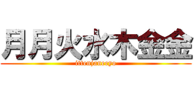 月月火水木金金 (ittenjaneeyo)