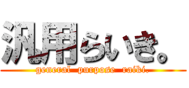 汎用らいき。 (general  purpose  raiki.)