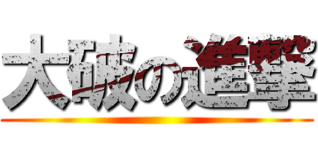 大破の進撃 ()