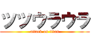 ツツウラウラ (attack on titan)