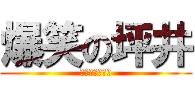 爆笑の坪井 (やばいおもろい)