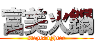 富美火鍋 (stepdaughter)