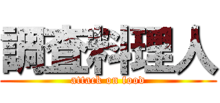 調査料理人 (attack on food)