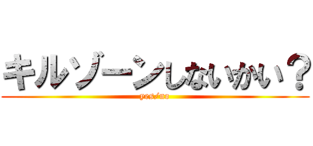 キルゾーンしないかい？ (yes/no)
