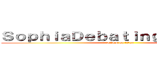 ＳｏｐｈｉａＤｅｂａｔｉｎｇＳｏｃｉｅｔｙ (attack on titan)