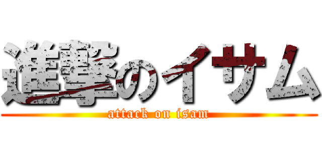 進撃のイサム (attack on isam)