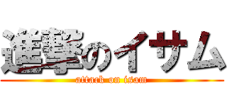 進撃のイサム (attack on isam)