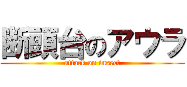 断頭台のアウラ (attack on insect)