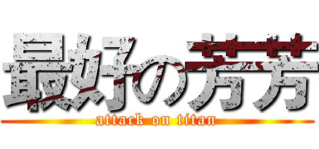 最好の芳芳 (attack on titan)