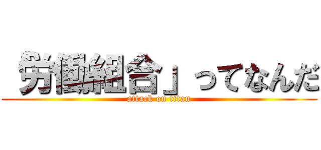 「労働組合」ってなんだ (attack on titan)