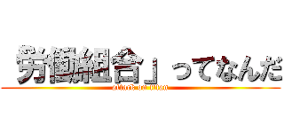 「労働組合」ってなんだ (attack on titan)