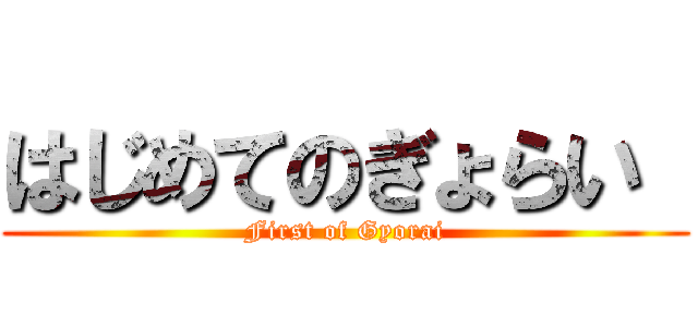 はじめてのぎょらい  (First of Gyorai)