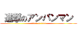  進撃のアンパンマン  (attack on titan)