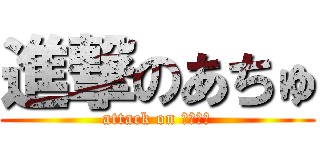 進撃のあちゅ (attack on ＡＴＹＵ)