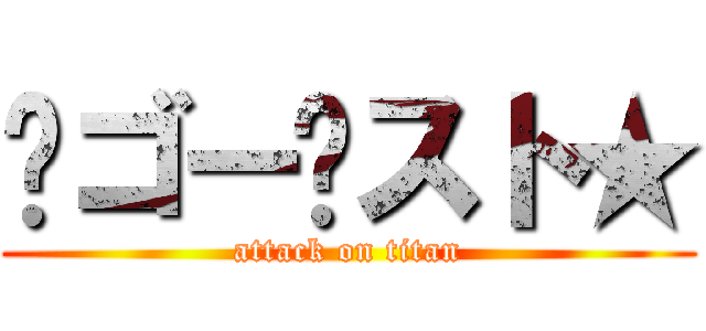 ™ゴー♥スト★ (attack on titan)