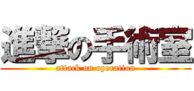 進撃の手術室 (attack on operation)