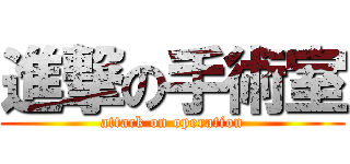 進撃の手術室 (attack on operation)