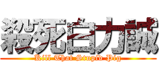 殺死白力誠 (Kill That Stupid Pig)