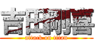 吉田剛喜 (attack on titan)