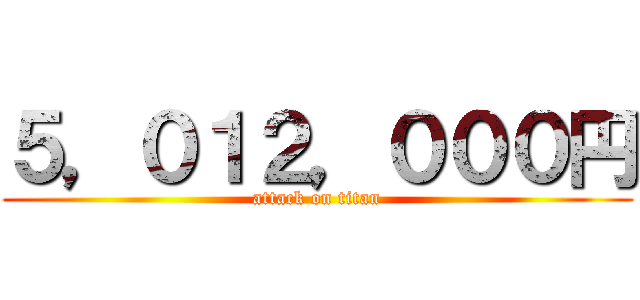 ５，０１２，０００円 (attack on titan)